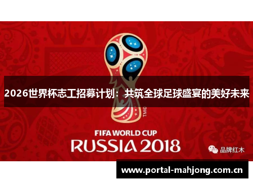 2026世界杯志工招募计划:共筑全球足球盛宴的美好未来 2026世界杯志工招募计划:共筑全球足球盛宴的美好未来