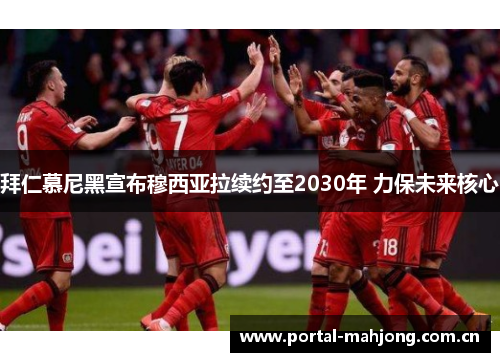 拜仁慕尼黑宣布穆西亚拉续约至2030年 力保未来核心 拜仁慕尼黑宣布穆西亚拉续约至2030年 力保未来核心