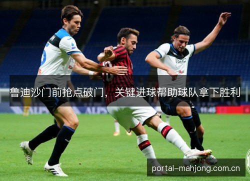 鲁迪沙门前抢点破门，关键进球帮助球队拿下胜利