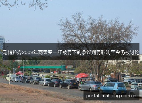 马特拉齐2008年两黄变一红被罚下的争议判罚影响至今仍被讨论 马特拉齐2008年两黄变一红被罚下的争议判罚影响至今仍被讨论